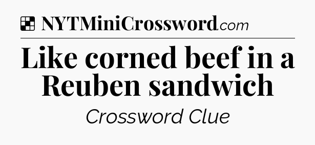 Solution: Like corned beef in a Reuben sandwich - NYT Crossword
