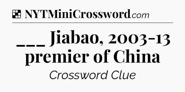Solution: ___ Jiabao, 2003-13 premier of China - NYT Crossword