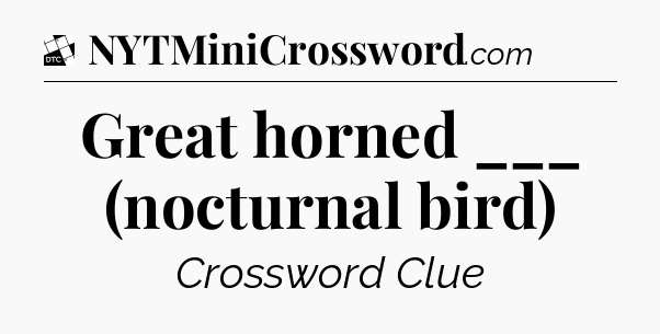 Great horned ___ (nocturnal bird) - Daily Themed Classic Crossword