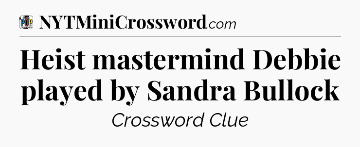 Heist mastermind Debbie played by Sandra Bullock Crossword Clue