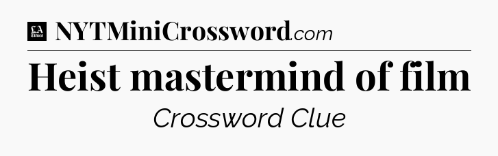 Heist mastermind of film - LA Times Crossword