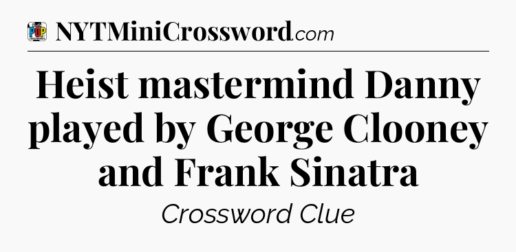 Heist mastermind Danny played by George Clooney and Frank Sinatra Crossword Clue