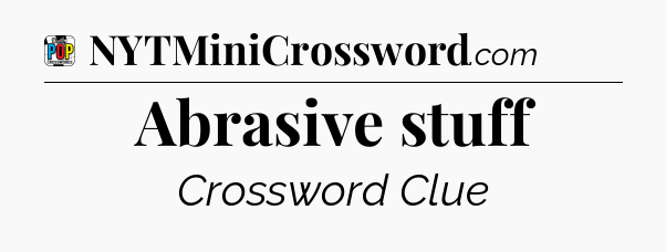 Abrasive stuff Crossword Clue
