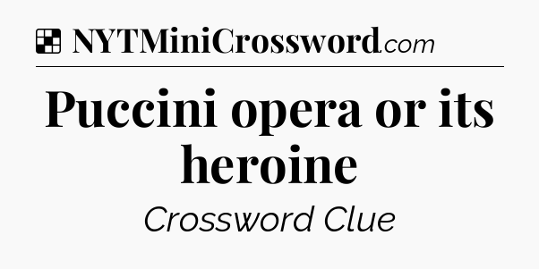 Solution: Puccini opera or its heroine - NYT Crossword