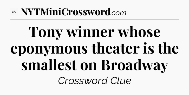 Tony winner whose eponymous theater is the smallest on Broadway - WSJ Crossword