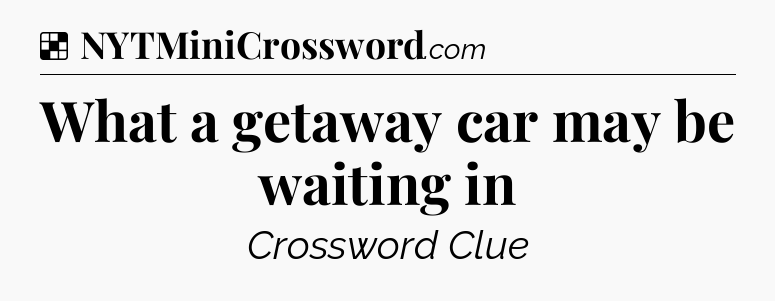 Solution: What a getaway car may be waiting in - NYT Crossword