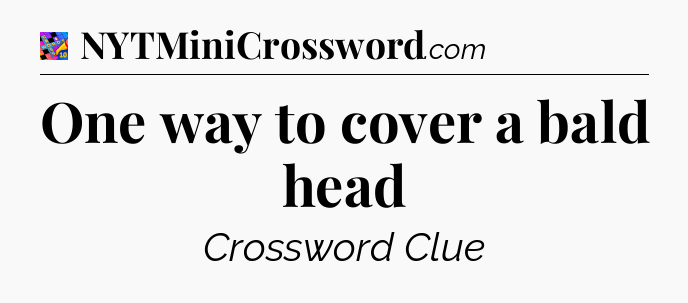 One way to cover a bald head Crossword Clue