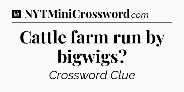 Cattle farm run by bigwigs - LA Times Crossword