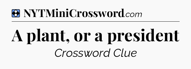 Solution: A plant, or a president - NYT Mini Crossword