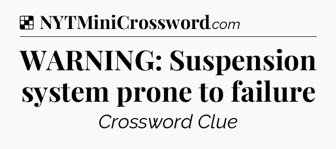 Solution: WARNING: Suspension system prone to failure - NYT Crossword