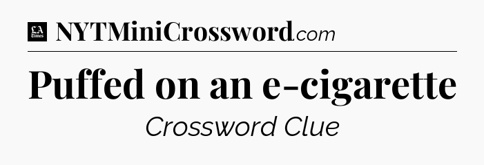 Puffed on an e-cigarette - LA Times Crossword