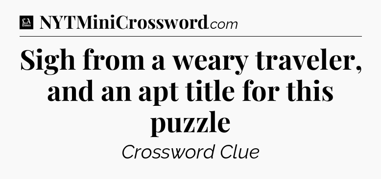 Sigh from a weary traveler, and an apt title for this puzzle - LA Times Crossword