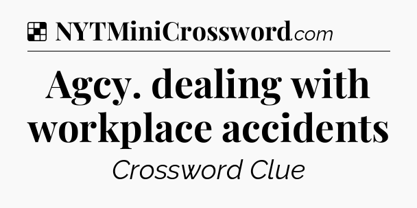 Solution: Agcy. dealing with workplace accidents - NYT Crossword