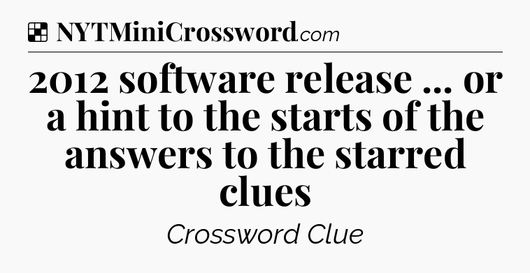 Solution: 2012 software release ... or a hint to the starts of the answers to the starred clues - NYT Crossword