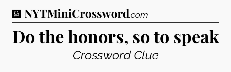 Do the honors, so to speak - LA Times Crossword