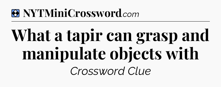 Solution: What a tapir can grasp and manipulate objects with - NYT Mini Crossword