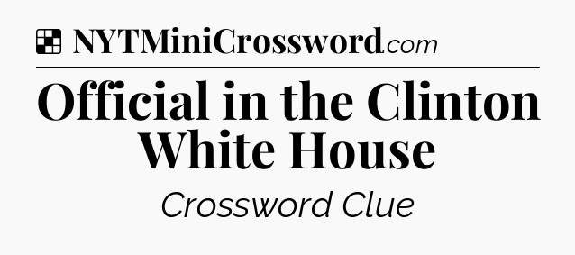 Solution: Official in the Clinton White House - NYT Crossword