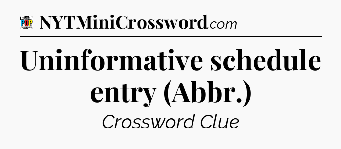 Uninformative schedule entry (Abbr.) Crossword Clue