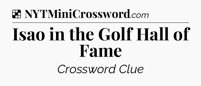 Solution: Isao in the Golf Hall of Fame - NYT Crossword