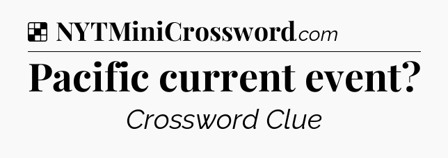 Solution: Pacific current event - NYT Crossword