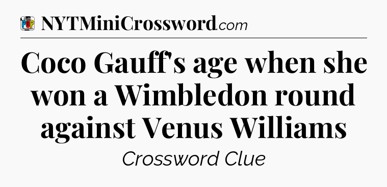 Coco Gauff's age when she won a Wimbledon round against Venus Williams Crossword Clue