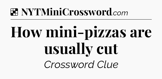 Solution: How mini-pizzas are usually cut - NYT Crossword