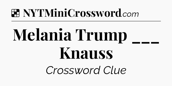 Solution: Melania Trump ___ Knauss - NYT Crossword