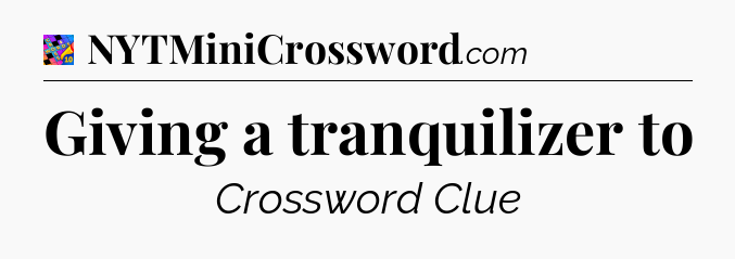 Giving a tranquilizer to Crossword Clue