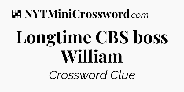 Solution: Longtime CBS boss William - NYT Crossword