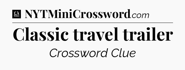 Classic travel trailer - LA Times Crossword