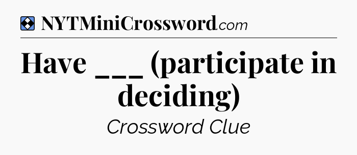 Solution: Have ___ (participate in deciding) - NYT Mini Crossword