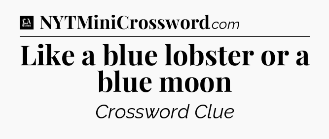 Like a blue lobster or a blue moon - LA Times Crossword