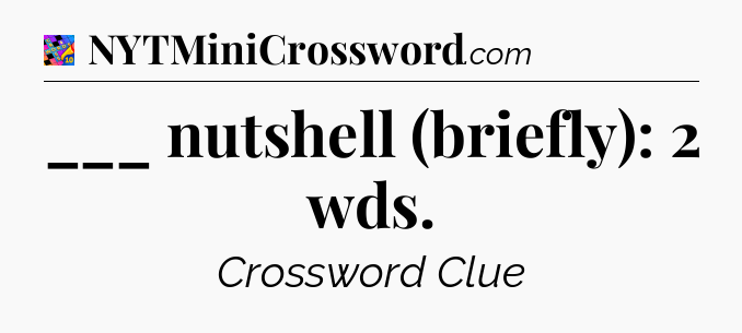___ nutshell (briefly): 2 wds Crossword Clue