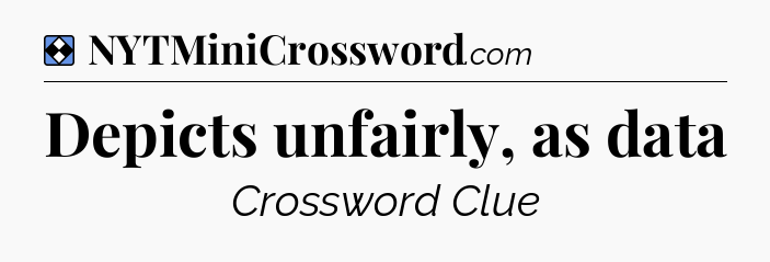 Solution: Depicts unfairly, as data - NYT Mini Crossword