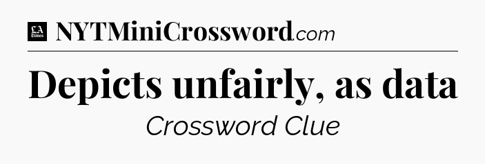 Depicts unfairly, as data - LA Times Crossword