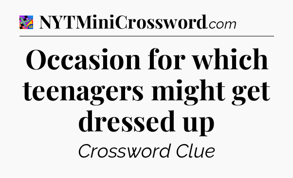 Occasion for which teenagers might get dressed up Crossword Clue