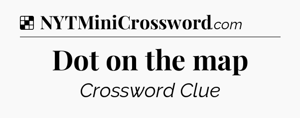Solution: Dot on the map - NYT Crossword