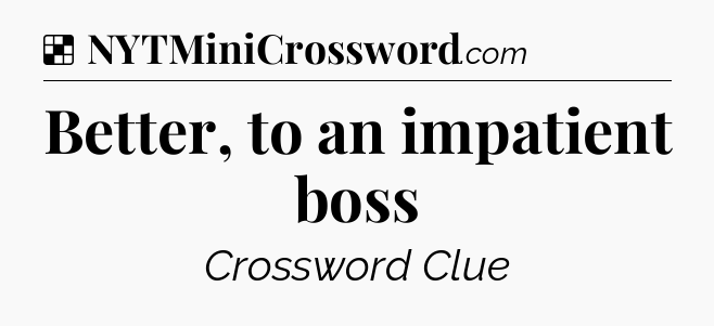 Solution: Better, to an impatient boss - NYT Crossword