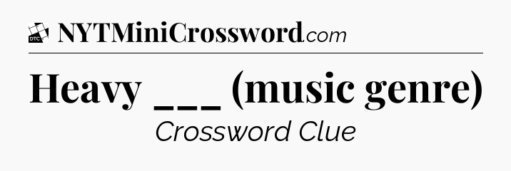 Heavy ___ (music genre) - Daily Themed Classic Crossword