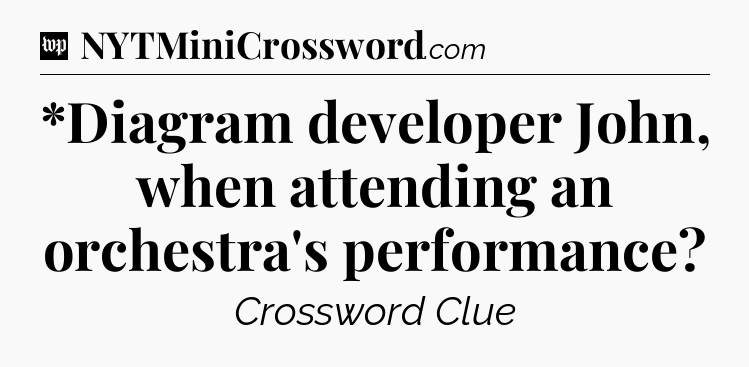 *Diagram developer John, when attending an orchestra's performance Crossword Clue