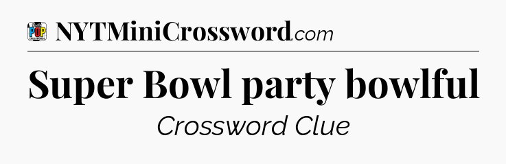 Super Bowl party bowlful Crossword Clue