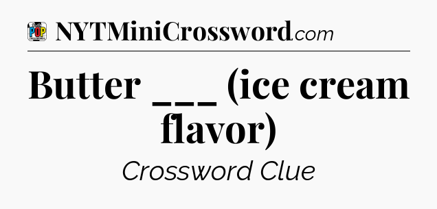 Butter ___ (ice cream flavor) Crossword Clue