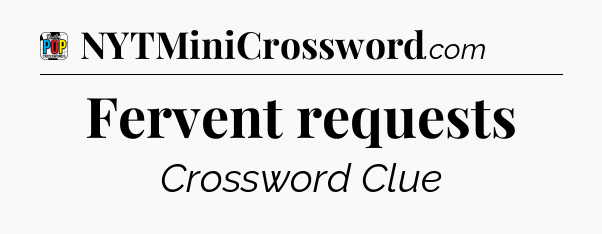 Fervent requests Crossword Clue