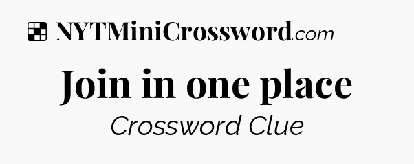 Solution: Join in one place - NYT Crossword
