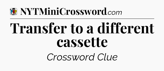 Transfer to a different cassette Crossword Clue