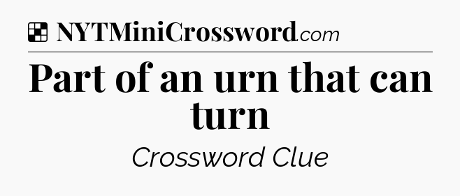 Solution: Part of an urn that can turn - NYT Crossword