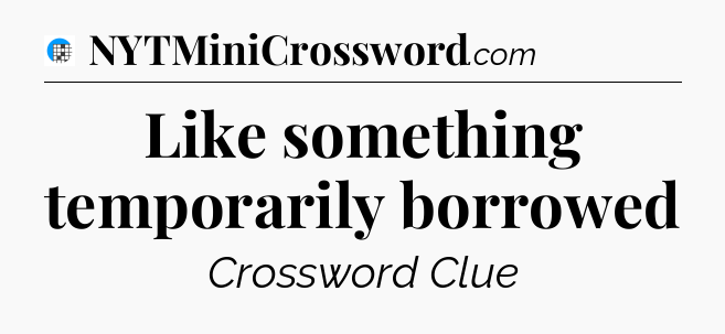 Like something temporarily borrowed Crossword Clue