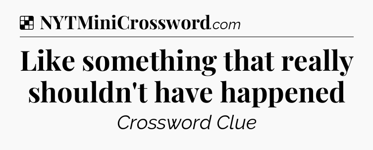 Solution: Like something that really shouldn't have happened - NYT Crossword