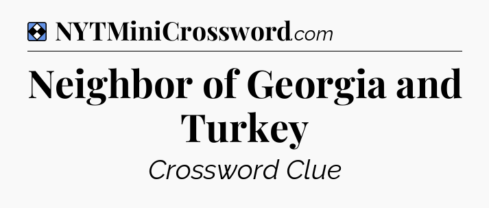 Solution: Neighbor of Georgia and Turkey - NYT Mini Crossword