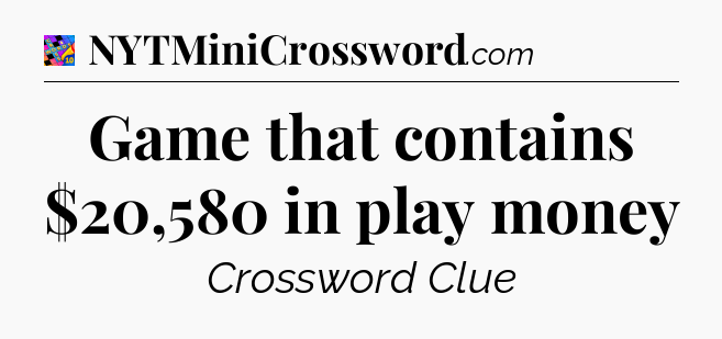 Game that contains $20,580 in play money Crossword Clue